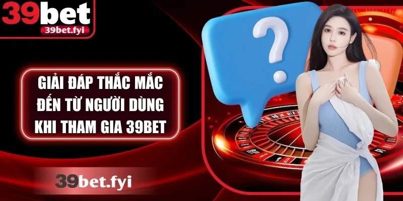 Giải đáp tất tần tật thắc mắc đến từ người dùng khi tham gia 39bet