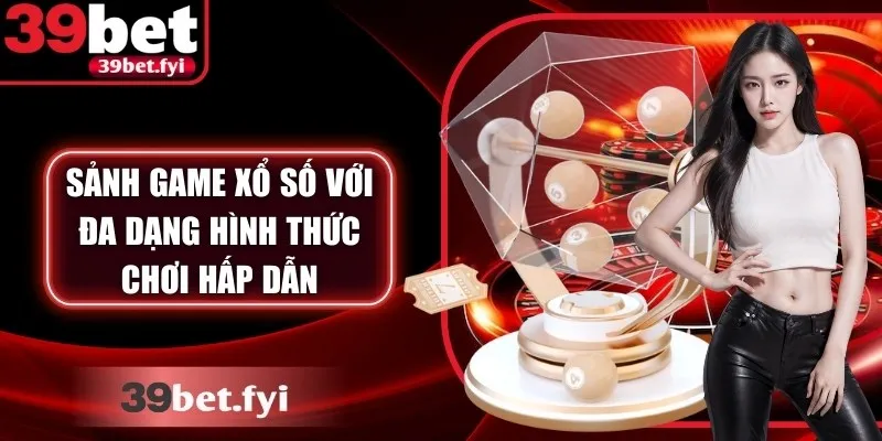 Tham gia sảnh game xổ số với đa dạng hình thức chơi hấp dẫn
