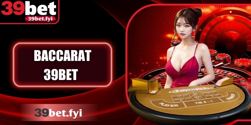 Baccarat 39Bet – Luật Chơi, Chiến Thuật Và Tỷ Lệ Trả Thưởng