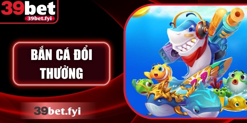 Bắn Cá Đổi Thưởng – Bí Quyết Thắng Lớn Chỉ Có Tại 39Bet