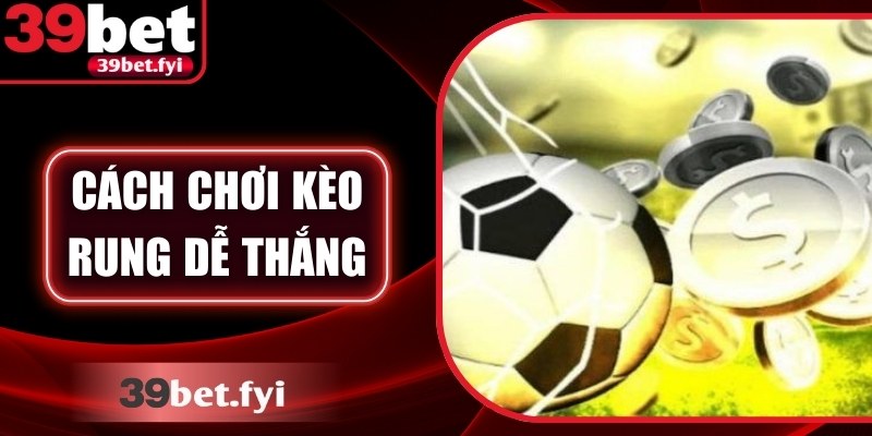 Cách Chơi Kèo Rung Dễ Thắng: Chiến Lược Chuẩn Từ 39Bet