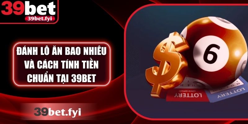 Đánh Lô Ăn Bao Nhiêu Và Cách Tính Tiền Chuẩn Tại 39Bet