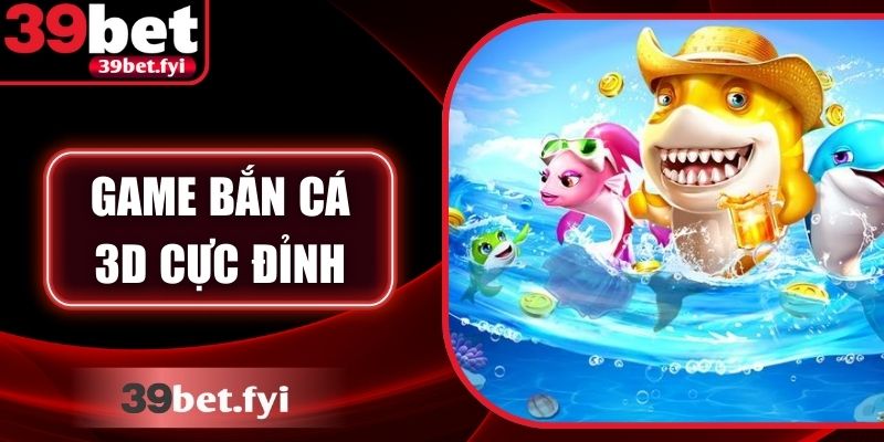 Game bắn cá 3D cực đỉnh – Trải nghiệm hấp dẫn tại 39Bet