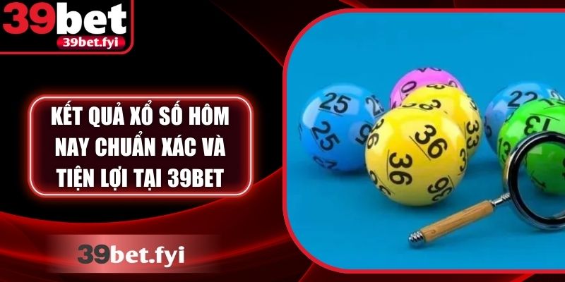 Kết Quả Xổ Số Hôm Nay Chuẩn Xác Và Tiện Lợi Tại 39Bet