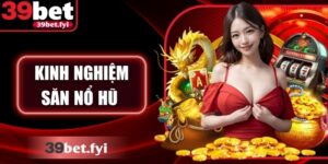 Kinh Nghiệm Săn Nổ Hũ 39Bet Cực Chuẩn Giúp Thắng Lớn