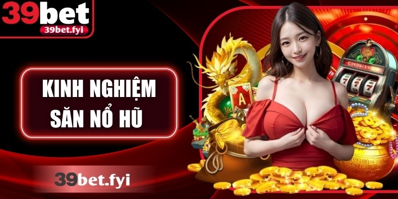 Kinh Nghiệm Săn Nổ Hũ 39Bet Cực Chuẩn Giúp Thắng Lớn